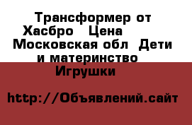 Трансформер от Хасбро › Цена ­ 500 - Московская обл. Дети и материнство » Игрушки   